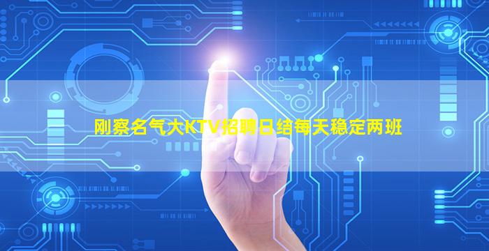 刚察名气大KTV招聘日结每天稳定两班